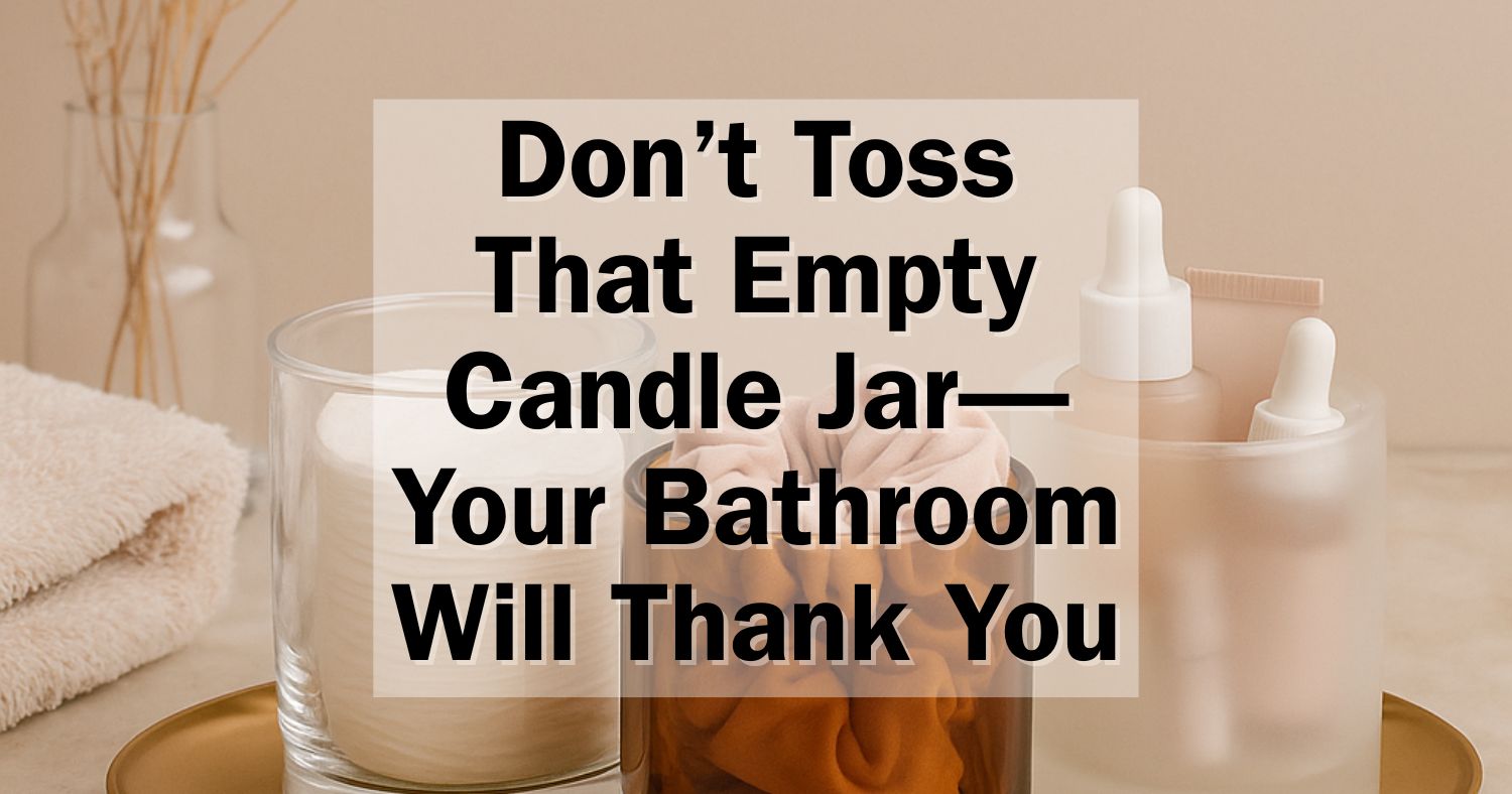Don’t Toss That Empty Candle Jar—Your Bathroom Will Thank You